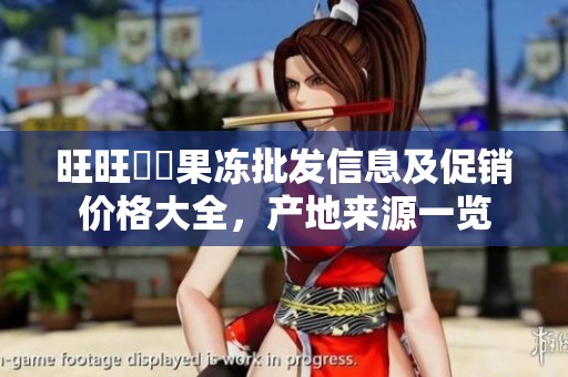 旺旺蒟蒻果冻批发信息及促销价格大全，产地来源一览
