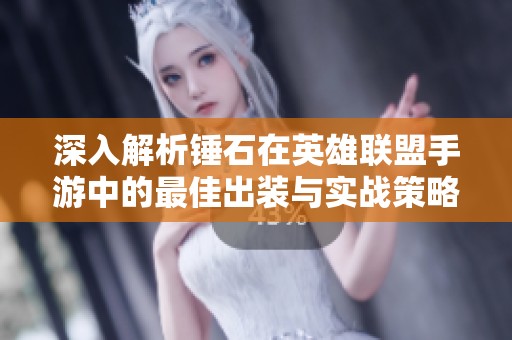 深入解析锤石在英雄联盟手游中的最佳出装与实战策略