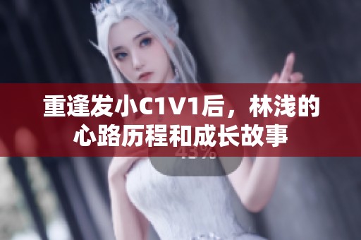 重逢发小C1V1后，林浅的心路历程和成长故事