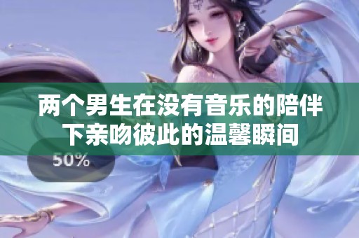 两个男生在没有音乐的陪伴下亲吻彼此的温馨瞬间