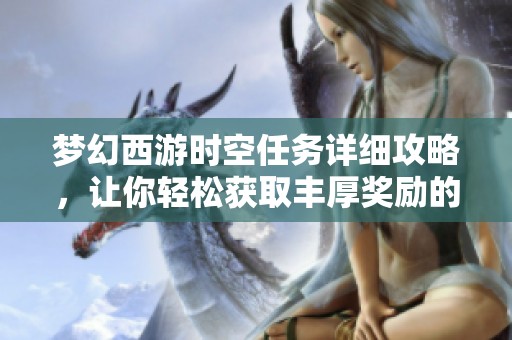 梦幻西游时空任务详细攻略，让你轻松获取丰厚奖励的方法分享