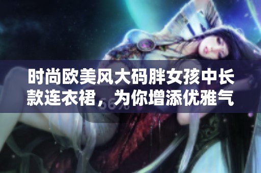 时尚欧美风大码胖女孩中长款连衣裙，为你增添优雅气质