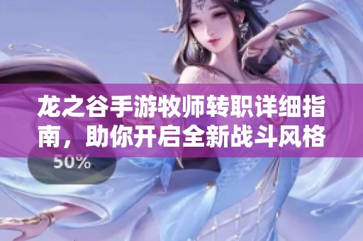 龙之谷手游牧师转职详细指南，助你开启全新战斗风格