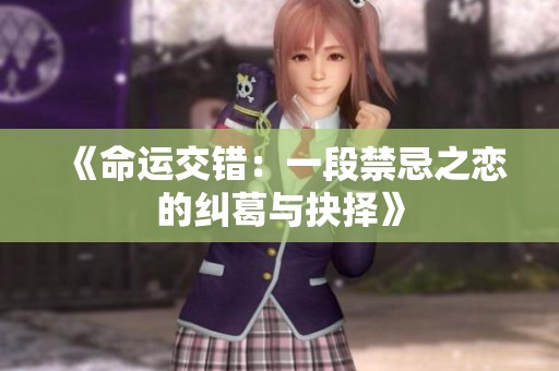《命运交错：一段禁忌之恋的纠葛与抉择》