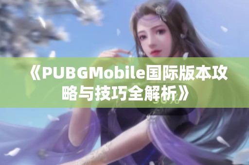 《PUBGMobile国际版本攻略与技巧全解析》