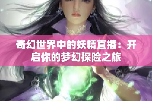 奇幻世界中的妖精直播：开启你的梦幻探险之旅