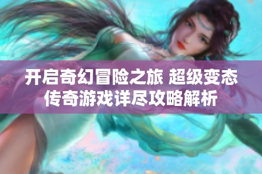 开启奇幻冒险之旅 超级变态传奇游戏详尽攻略解析
