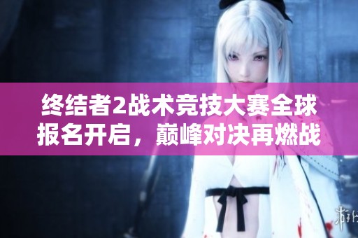 终结者2战术竞技大赛全球报名开启，巅峰对决再燃战火