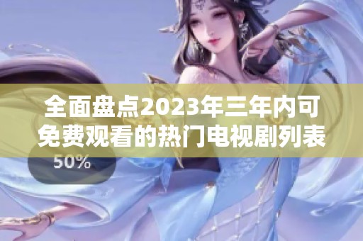 全面盘点2023年三年内可免费观看的热门电视剧列表