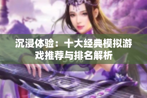 沉浸体验：十大经典模拟游戏推荐与排名解析