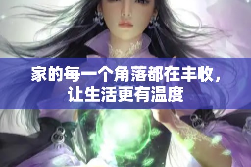 家的每一个角落都在丰收，让生活更有温度