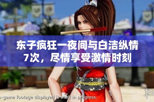 东子疯狂一夜间与白洁纵情7次，尽情享受激情时刻