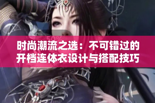 时尚潮流之选：不可错过的开档连体衣设计与搭配技巧
