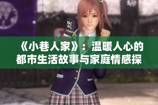 《小巷人家》：温暖人心的都市生活故事与家庭情感探索