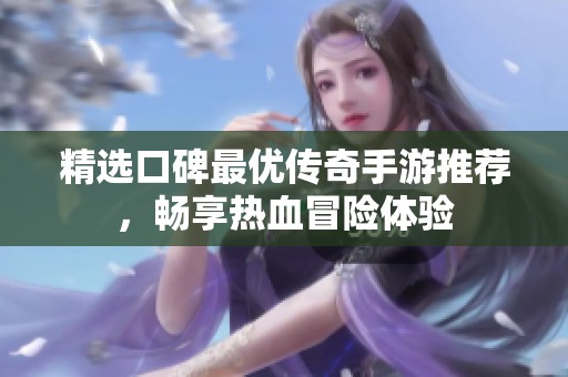 精选口碑最优传奇手游推荐，畅享热血冒险体验