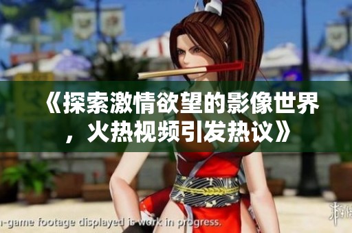 《探索激情欲望的影像世界，火热视频引发热议》