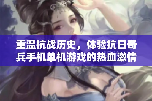 重温抗战历史，体验抗日奇兵手机单机游戏的热血激情
