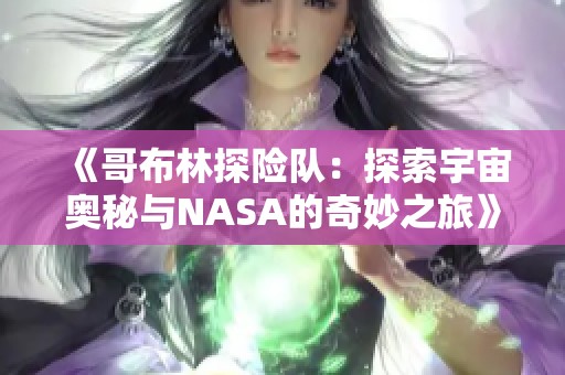 《哥布林探险队：探索宇宙奥秘与NASA的奇妙之旅》