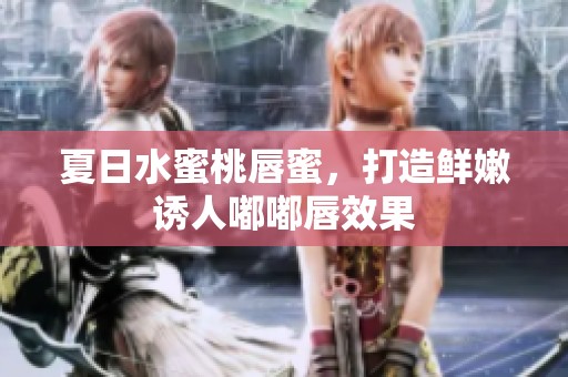 夏日水蜜桃唇蜜，打造鲜嫩诱人嘟嘟唇效果