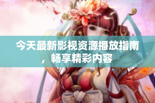 今天最新影视资源播放指南，畅享精彩内容 