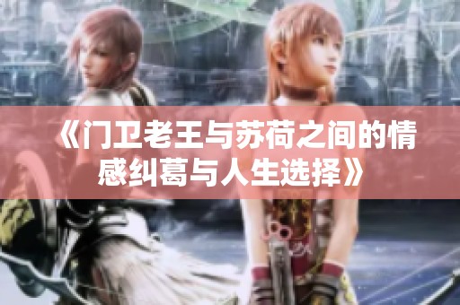《门卫老王与苏荷之间的情感纠葛与人生选择》