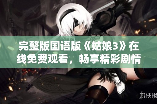 完整版国语版《姑娘3》在线免费观看，畅享精彩剧情