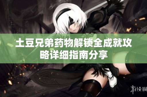 土豆兄弟药物解锁全成就攻略详细指南分享