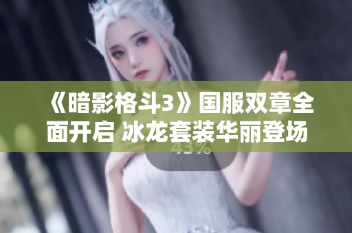 《暗影格斗3》国服双章全面开启 冰龙套装华丽登场
