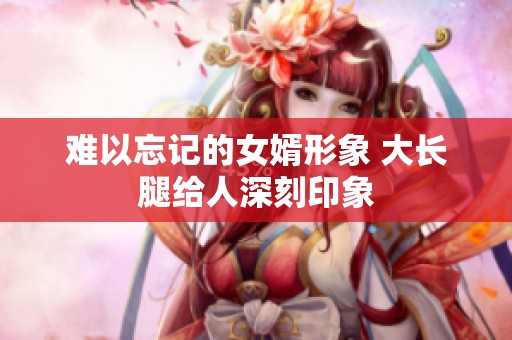 难以忘记的女婿形象 大长腿给人深刻印象