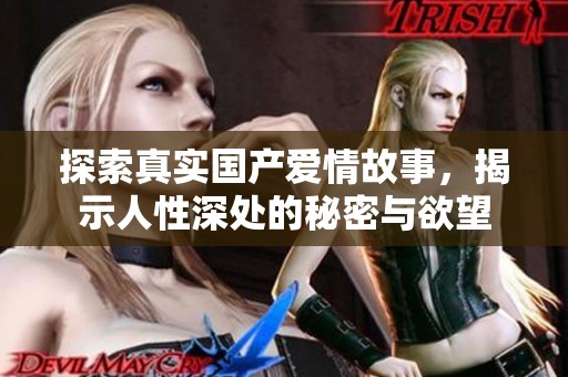 探索真实国产爱情故事，揭示人性深处的秘密与欲望