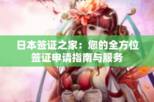 日本签证之家：您的全方位签证申请指南与服务