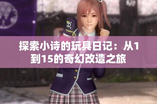 探索小诗的玩具日记：从1到15的奇幻改造之旅