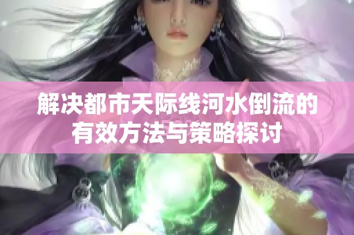 解决都市天际线河水倒流的有效方法与策略探讨