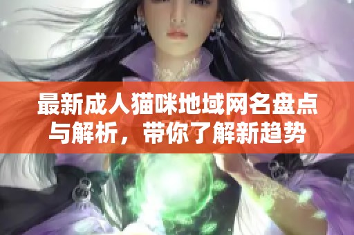 最新成人猫咪地域网名盘点与解析，带你了解新趋势