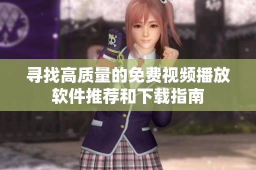 寻找高质量的免费视频播放软件推荐和下载指南