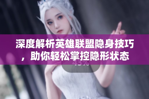 深度解析英雄联盟隐身技巧，助你轻松掌控隐形状态