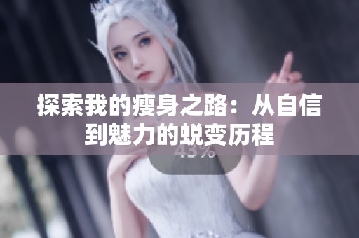 探索我的瘦身之路：从自信到魅力的蜕变历程