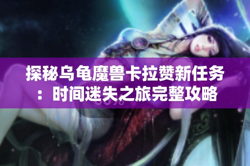 探秘乌龟魔兽卡拉赞新任务：时间迷失之旅完整攻略