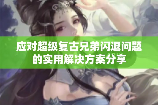 应对超级复古兄弟闪退问题的实用解决方案分享