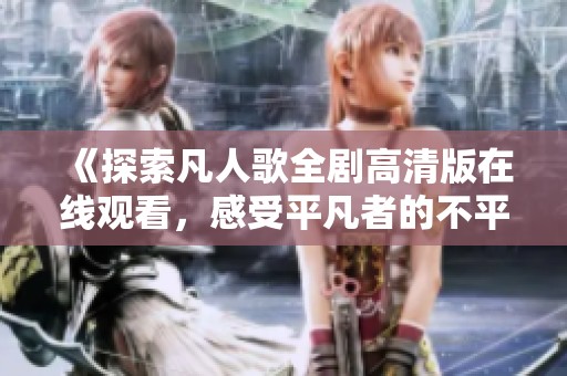 《探索凡人歌全剧高清版在线观看，感受平凡者的不平凡》