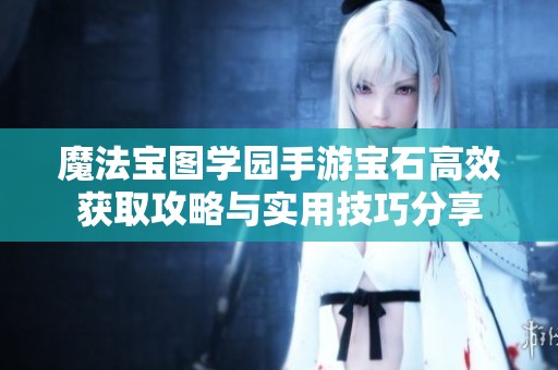 魔法宝图学园手游宝石高效获取攻略与实用技巧分享