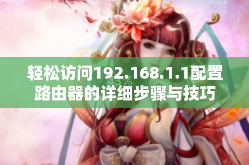 轻松访问192.168.1.1配置路由器的详细步骤与技巧