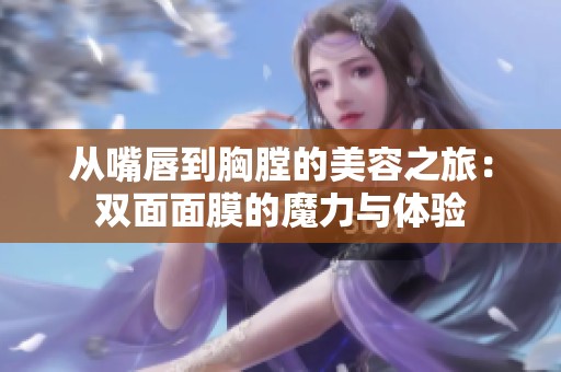 从嘴唇到胸膛的美容之旅：双面面膜的魔力与体验