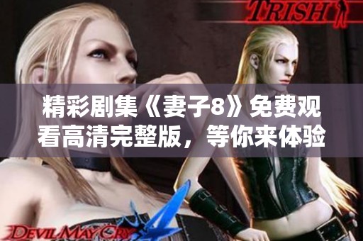 精彩剧集《妻子8》免费观看高清完整版，等你来体验