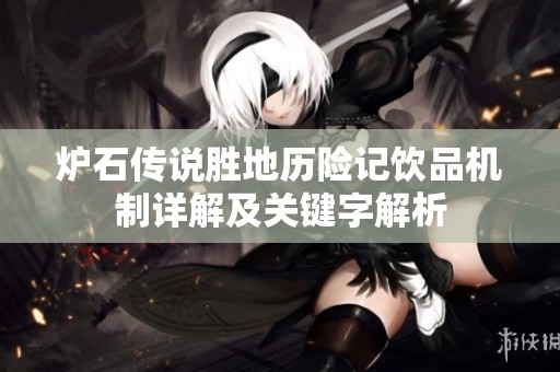 炉石传说胜地历险记饮品机制详解及关键字解析