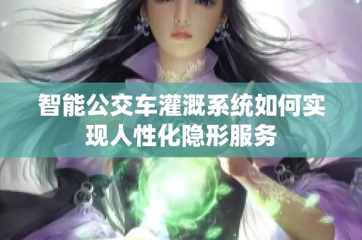 智能公交车灌溉系统如何实现人性化隐形服务