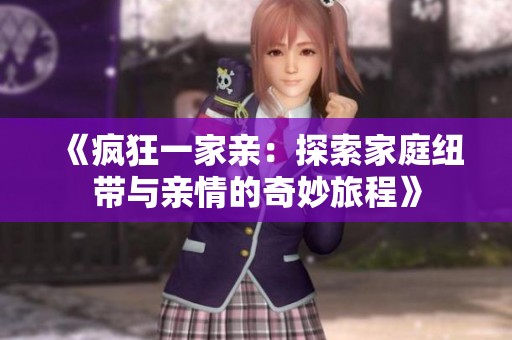 《疯狂一家亲：探索家庭纽带与亲情的奇妙旅程》