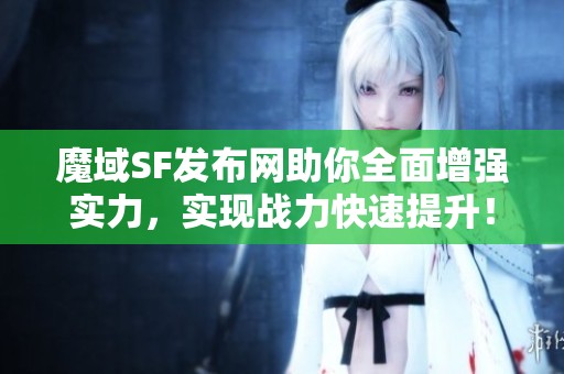 魔域SF发布网助你全面增强实力，实现战力快速提升！