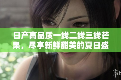 日产高品质一线二线三线芒果，尽享新鲜甜美的夏日盛宴