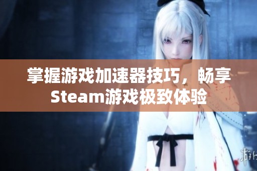 掌握游戏加速器技巧，畅享Steam游戏极致体验